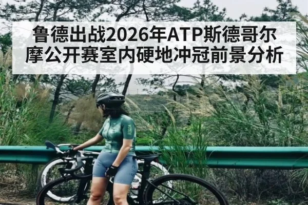 鲁德出战2026年ATP斯德哥尔摩公开赛室内硬地冲冠前景分析（Kaiyun Sports）