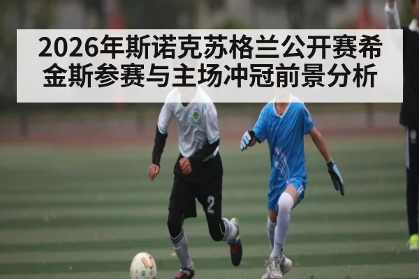 2026年斯诺克苏格兰公开赛希金斯参赛与主场冲冠前景分析 - Kaiyun Sports
